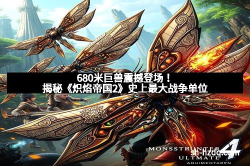 680米巨兽震撼登场！揭秘《炽焰帝国2》史上最大战争单位